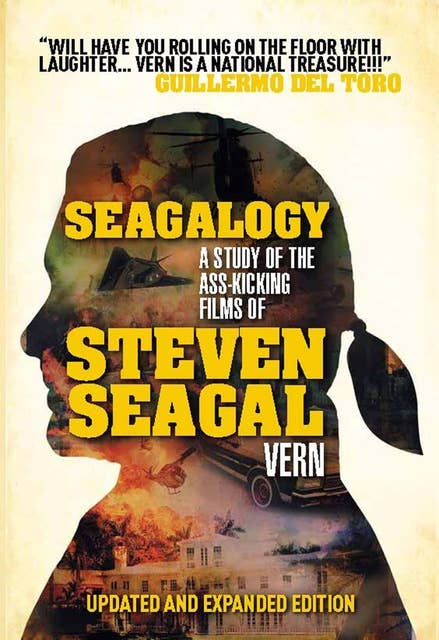 Seagalogy: The Ass-Kicking Films of Steven Seagal: New Updated Edition