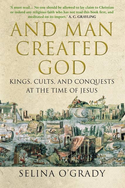 And Man Created God: Kings, Cults and Conquests at the Time of Jesus