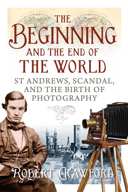 The Beginning and the End of the World: St. Andrews, Scandal, and the Birth of Photography