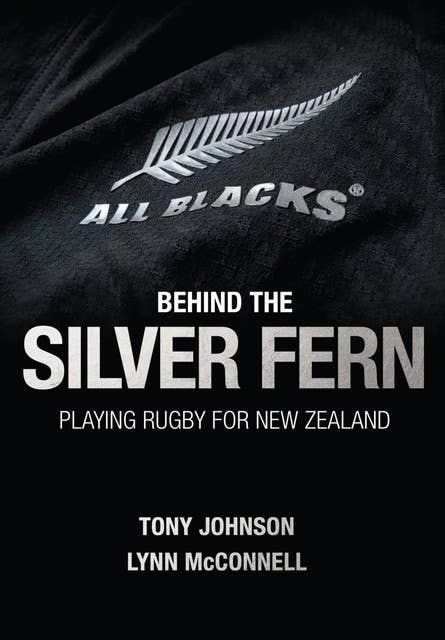 Behind the Silver Fern: The All Blacks in Their Own Words