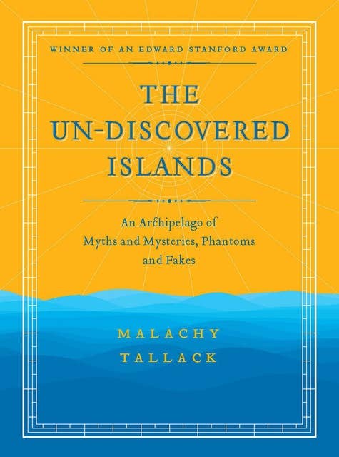 The Un-Discovered Islands: An Archipelago of Myths and Mysteries, Phantoms and Fakes - Winner of an Edward Stanford Award - New Edition