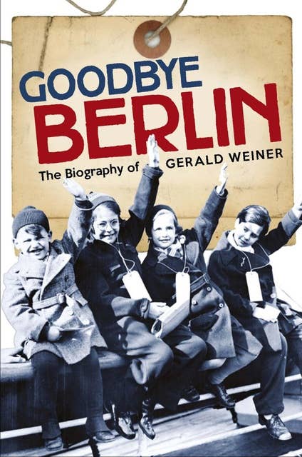 Goodbye Berlin: The Biography of Gerald Wiener