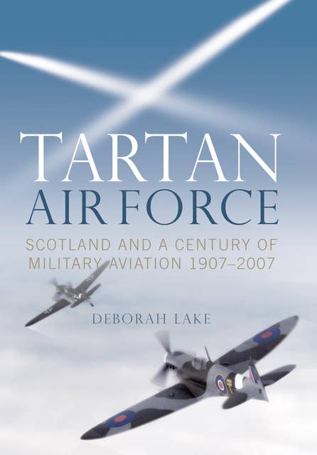 Tartan Airforce: Scotland and a Century of Military Aviation 1907-2007