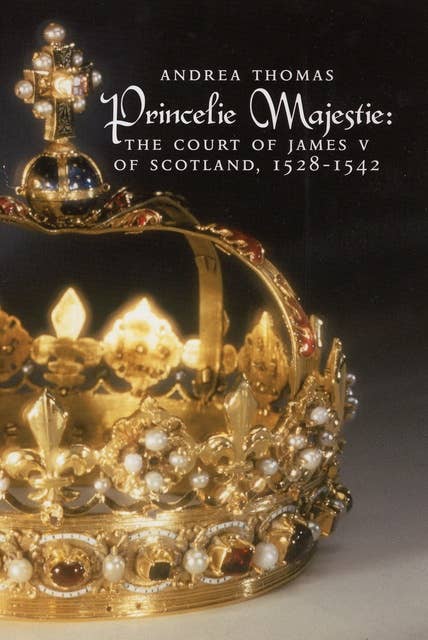 Princelie Majestie: The Court of James V of Scotland 1528-1542
