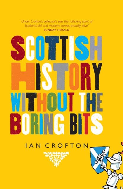 Scottish History Without the Boring Bits: A Chronicle of the Curious, the Eccentric, the Atrocious and the Unlikely