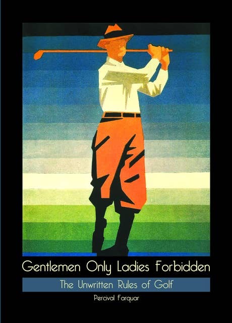 Gentlemen Only Ladies Forbidden: The Unwritten Rules of Golf