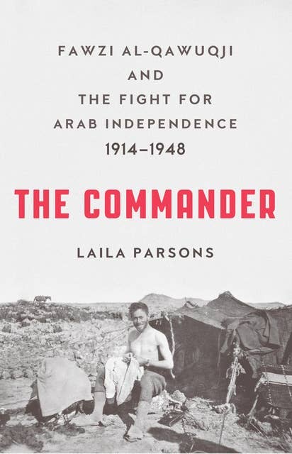 The Commander: Fawzi al-Qawuqji and the Fight for Arab Independence 1914–1948