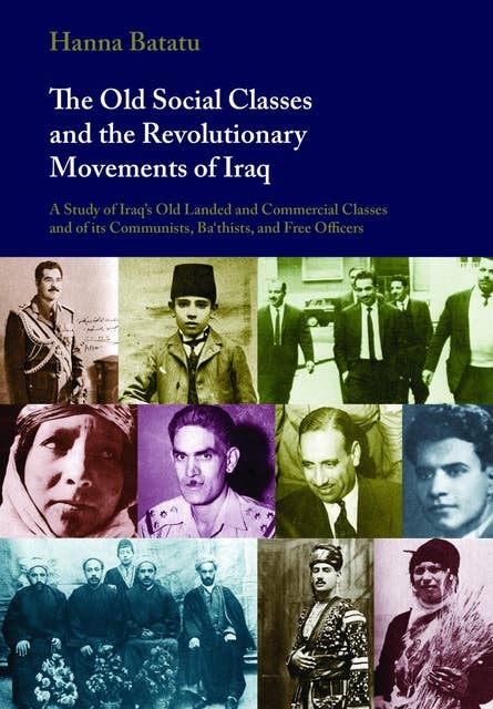 The Old Social Classes and the Revolutionary Movements of Iraq: A Study of Iraq's Old Landed and Commercial Classes and of its Communists, Ba`thists and Free Officers