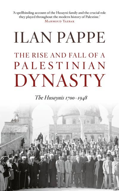The Rise and Fall of A Palestinian Dynasty: The Husaynis 1700-1948