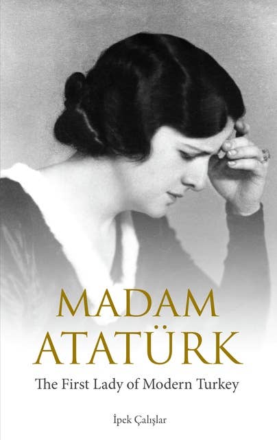 Madam Atatürk: The First Lady of Modern Turkey