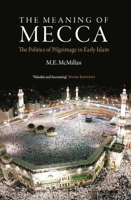 The Meaning of Mecca: The Politi of Pilgrimage in Early Islam