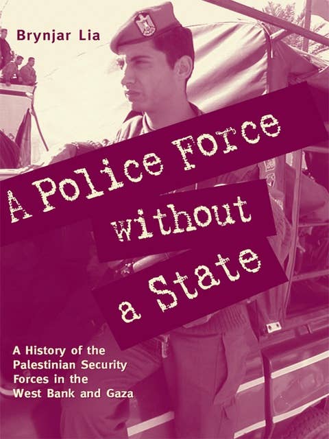A Police Force without a State: A History of the Palestinian Security Forces in the West Bank and Gaza