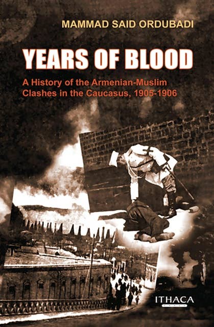 Years of Blood: A History of the Armenian-Muslim Clashes in the Caucasus, 1905-1906