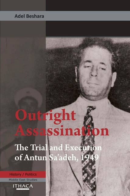 Outright Assassination: The Trial and Execution of Antun Sa'adeh, 1949