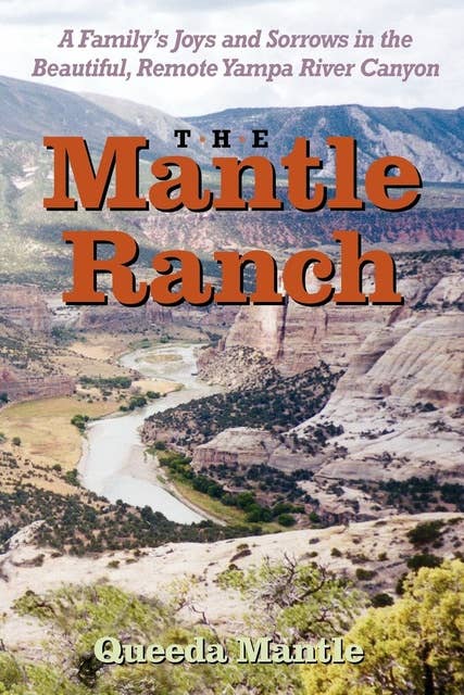 The Mantle Ranch: A Family's Joys and Sorrows in the Beautiful, Remote Yampa River Canyon