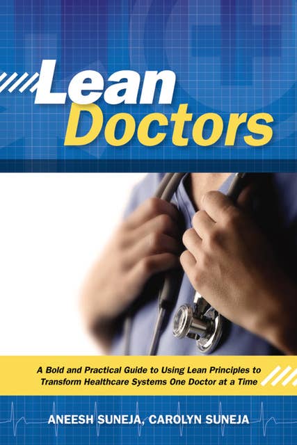 Lean Doctors: A Bold and Practical Guide to Using Lean Principles to Transform Healthcare Systems, One Doctor at a Time