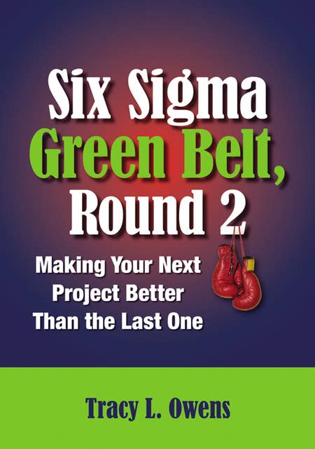 Six Sigma Green Belt, Round 2: Making Your Next Project Better than the Last One