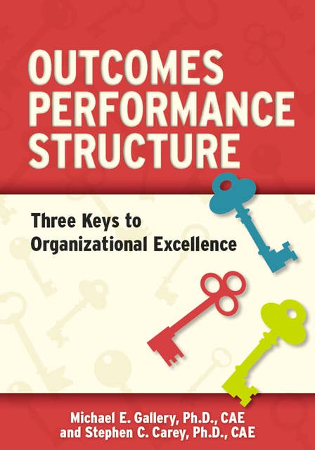 Outcomes, Performance, Structure (OPS): Three Keys to Organizational Excellence