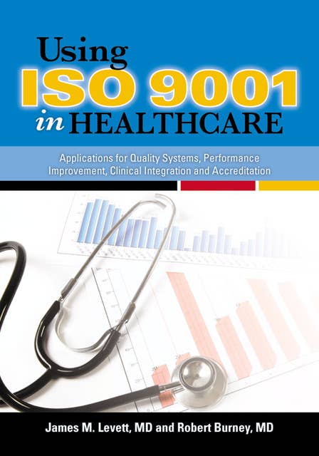 Using ISO 9001 in Healthcare: Applications for Quality Systems, Performance Improvement, Clinical Integration, and Accreditation