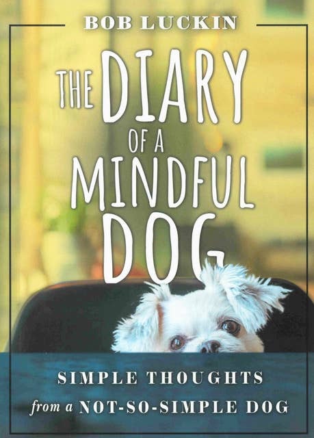 THE DIARY OF A MINDFUL DOG: Simple Thoughts from a Not-So-Simple Dog