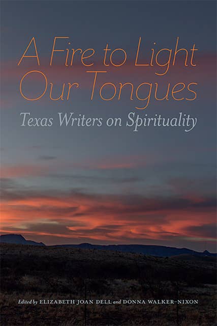 A Fire to Light Our Tongues: Texas Writers on Spirituality