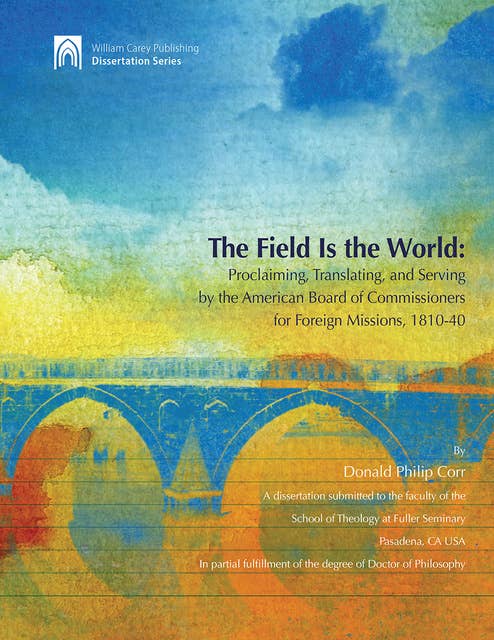 The Field Is The World: Proclaiming, Translating, and Serving by the American Board of Commisioners for Foreign Missions 1810-40