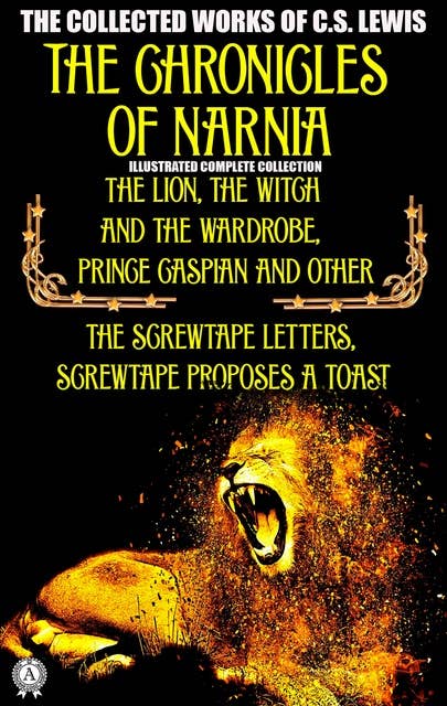 The Collected Works of C.S. Lewis: The Chronicles of Narnia Illustrated complete collection - The Lion, the Witch and the Wardrobe, Prince Caspian and other, The Screwtape Letters, Screwtape Proposes a Toast