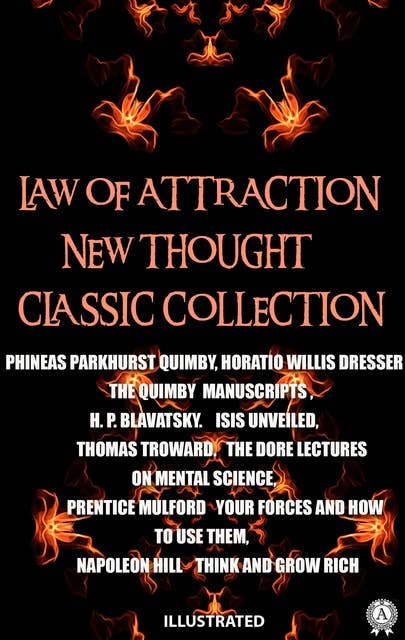 Law of attraction. New Thought. Сlassic collection. Illustrated: The Quimby Manuscripts. Isis Unveiled. The Dore Lectures on Mental Science. Your Forces and How to Use Them. Think and Grow Rich