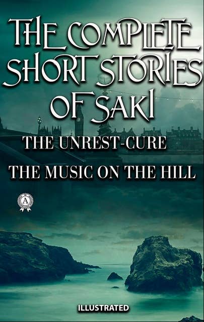 The Complete Short Stories of Saki. Illustrated: THE UNREST-CURE, THE MUSIC ON THE HILL