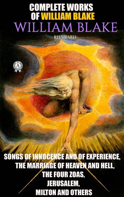 Complete Works of William Blake. Illustrated: Songs of Innocence and of Experience, The Marriage of Heaven and Hell, The Four Zoas, Jerusalem, Milton and others