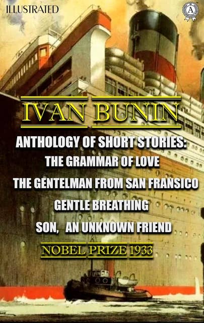 Ivan Bunin. Anthology of short stories. Illustrated: The Grammar of Love, The Gentelman from San Fransico, Gentle Breathing, Son, An Unknown Friend. Nobel Prize 1933