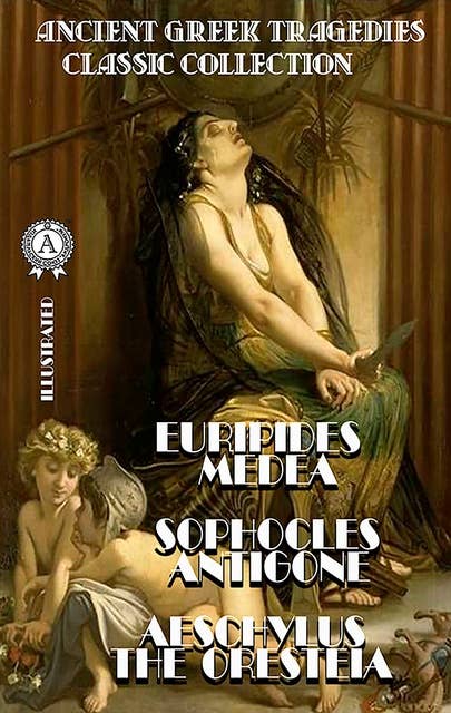 Ancient Greek Tragedies. Classic collection. Illustrated: Euripides. Medea; Sophocles. Antigone; Aeschylus. The Oresteia