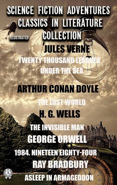 Science Fiction Adventures Classics in Literature Collection. Illustrated: Jules Verne: Twenty Thousand Leagues Under The Sea; Arthur Conan Doyle: The Lost World; H. G. Wells: The Invisible Man; George Orwell: 1984. Nineteen Eighty-Four; Ray Bradbury: Asleep In Armageddon