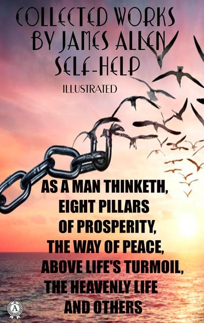 Collected works by James Allen. Self-help. Illustrated: As a Man Thinketh, Eight Pillars of Prosperity, The Way of Peace,  Above Life's Turmoil, The Heavenly Life and others