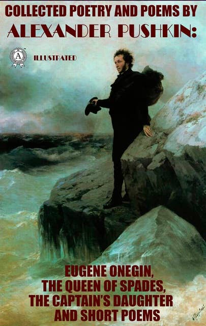 Collected Poetry and Poems by Alexander Pushkin. Illustrated: Eugene Onegin,The Queen of Spades,The Captain'S Daughter and Short Poems