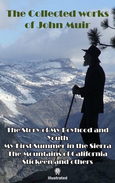 The Collected works of John Muir. Illustrated: The Story of My Boyhood and Youth, My First Summer in the Sierra, The Mountains of California, Stickeen and others