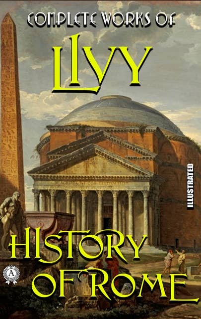 Complete Works of Livy. Illustrated: History of Rome