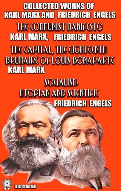 Collected Works of Karl Marx and Friedrich Engels. Illustrated: The Communist Manifesto, The Capital, The Eighteenth Brumaire of Louis Bonaparte, Socialism: Utopian and Scientific