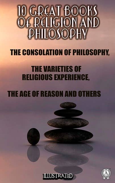 10 Great Books of Religion and Philosophy: The Consolation of Philosophy, The Varieties of Religious Experience, The Age of Reason and others