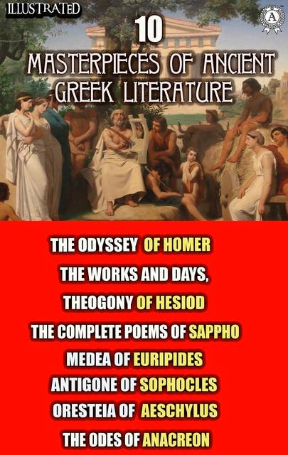 10 Masterpieces of Ancient Greek Literature: The Odyssey of Homer, The Works and Days, Theogony of Hesiod, The Complete Poems of Sappho, Medea of Euripides, Antigone of Sophocles, Oresteia of Aeschylus, The Odes of Anacreon