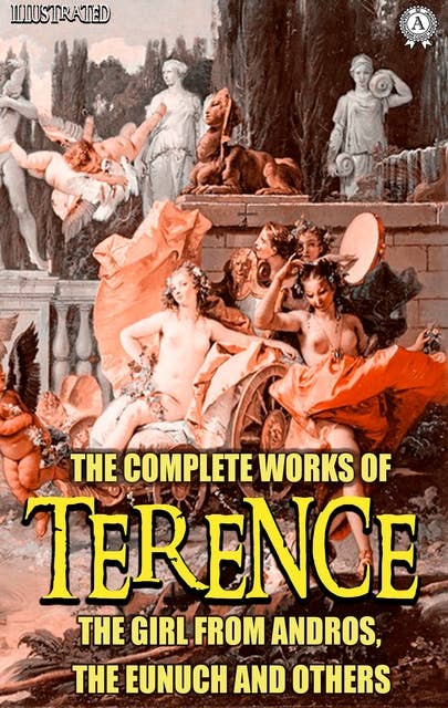 The Complete Works of Terence. Illustrated: The Girl from Andros, The Eunuch and others