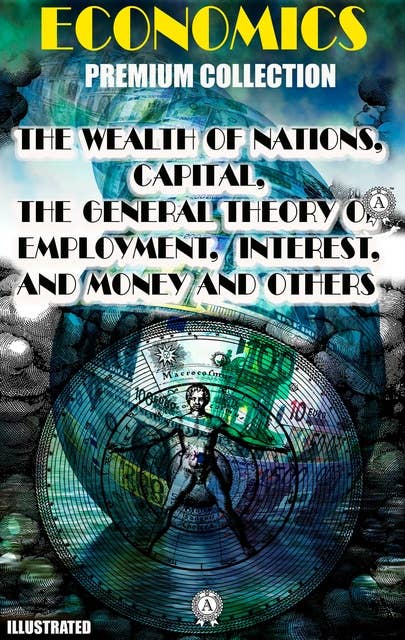 Economics. Premium Collection. Illustrated: The Wealth of Nations, Capital, The General Theory of Employment, Interest, and Money and others