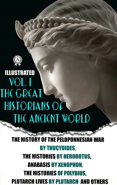 The Great Historians of the Ancient World (Illustrated) In 3 vol. Vol. I: The History of the Peloponnesian War by Thucydides, The Histories by Herodotus, Anabasis by Xenophon, The Histories of Polybius, Plutarch Lives by Plutarch and others