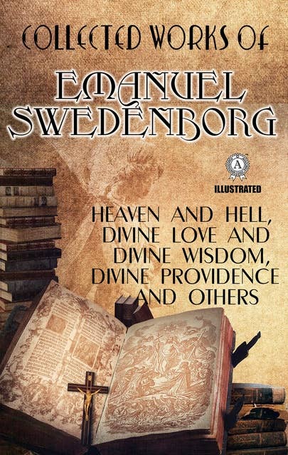Collected Works of Emanuel Swedenborg. Illustrated: Heaven and Hell, Divine love and Divine Wisdom, Divine Providence and others