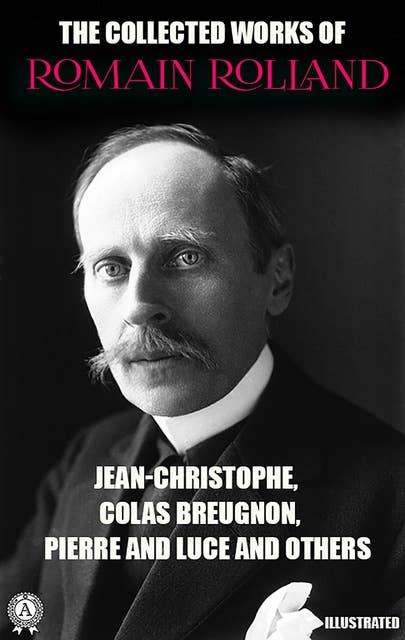 The Collected Works of Romain Rolland. Illustrated: Jean-Christophe, Colas Breugnon, Pierre and Luce and others