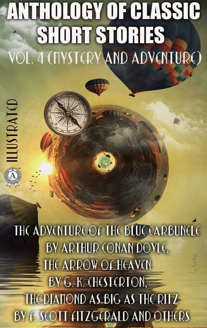 Anthology of Classic Short Stories. Vol. 4 (Mystery and Adventure): The Adventure of the Blue Carbuncle by Arthur Conan Doyle, The Arrow of Heaven by G. K. Chesterton, The Diamond as Big as the Ritz by F. Scott Fitzgerald and others