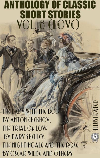 Anthology of Classic Short Stories. Vol. 8 (Love): The Lady with the Dog by Anton Chekhov, The Trial of Love by Mary Shelley, The Nightingale and the Rose by Oscar Wilde and others
