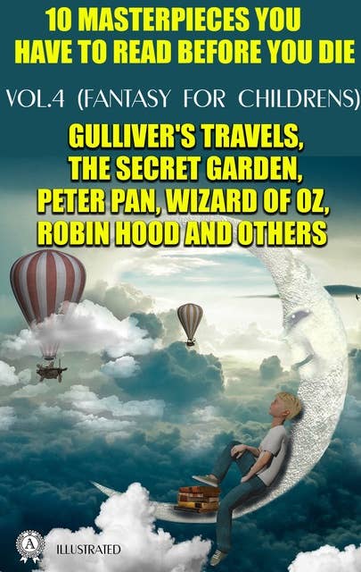 10 Masterpieces You Have to Read Before You Die, Vol.4 (Fantasy for childrens): Gulliver's Travels, The Secret Garden, Peter Pan, Wizard of Oz, Robin Hood and others