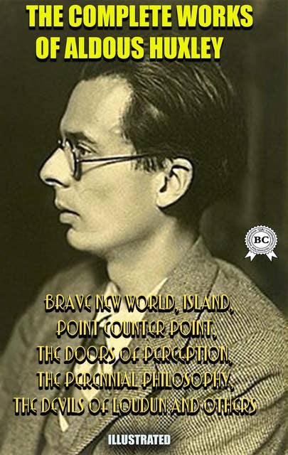The Complete Works of Aldous Huxley. Illustrated: Brave New World, Island, Point Counter Point, The Doors of Perception, The Perennial Philosophy, The Devils of Loudun and others