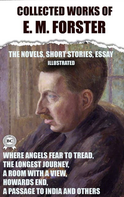 Colleсted works of E. M. Forster. The Novels, short stories, essay. Illustrated: Where Angels Fear to Tread, The Longest Journey, A Room with a View, Howards End, A Passage to India and others